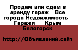 Продам или сдам в аренду гараж - Все города Недвижимость » Гаражи   . Крым,Белогорск